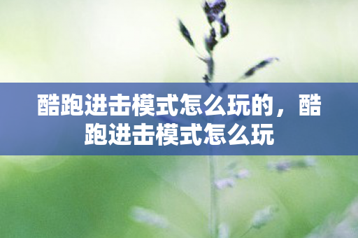 酷跑进击模式怎么玩的，酷跑进击模式怎么玩