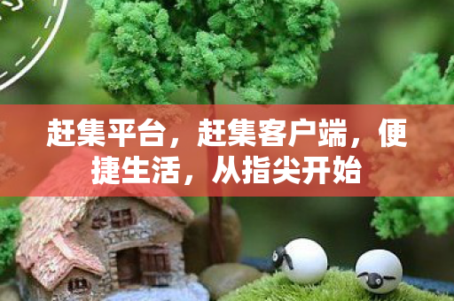 赶集平台，赶集客户端，便捷生活，从指尖开始