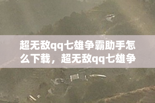 超无敌qq七雄争霸助手怎么下载,超无敌qq七雄争霸助手,打造你的专属争霸策略 超无敌qq七雄争霸助手怎么下载,超无敌qq七雄争霸助手,打造你的专属争霸策略