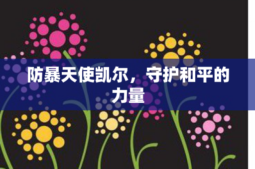 防暴天使凯尔,守护和平的力量 防暴天使凯尔,守护和平的力量