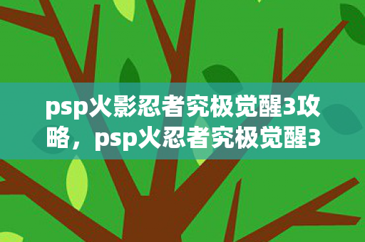 psp火影忍者究极觉醒3攻略，psp火忍者究极觉醒3攻略