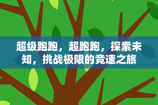 超级跑跑，超跑跑，探索未知，挑战极限的竞速之旅