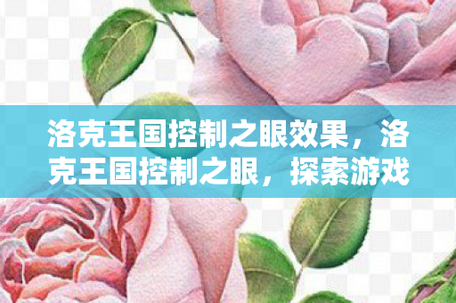 洛克王国控制之眼效果，洛克王国控制之眼，探索游戏策略与玩法