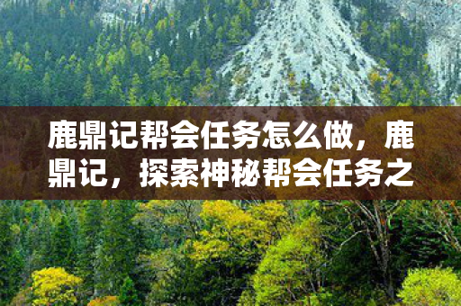 鹿鼎记帮会任务怎么做,鹿鼎记,探索神秘帮会任务之旅 鹿鼎记帮会任务怎么做,鹿鼎记,探索神秘帮会任务之旅
