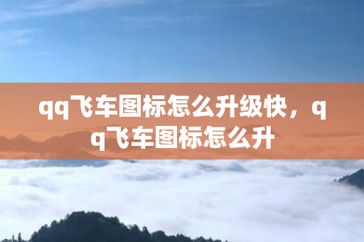 qq飞车图标怎么升级快，qq飞车图标怎么升
