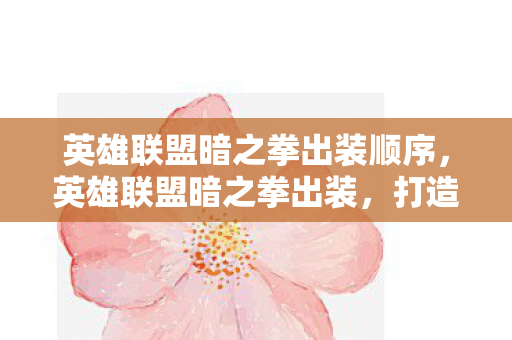 英雄联盟暗之拳出装顺序，英雄联盟暗之拳出装，打造最强近战爆发