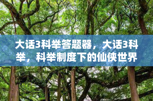 大话3科举答题器,大话3科举,科举制度下的仙侠世界 大话3科举答题器,大话3科举,科举制度下的仙侠世界
