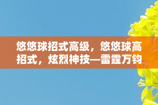 悠悠球招式高级，悠悠球高招式，炫烈神技—雷霆万钧！