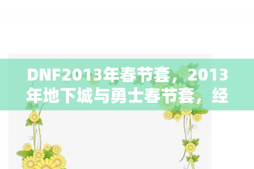 DNF2013年春节套，2013年地下城与勇士春节套，经典回忆与独特魅力
