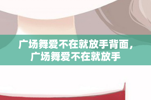 广场舞爱不在就放手背面，广场舞爱不在就放手