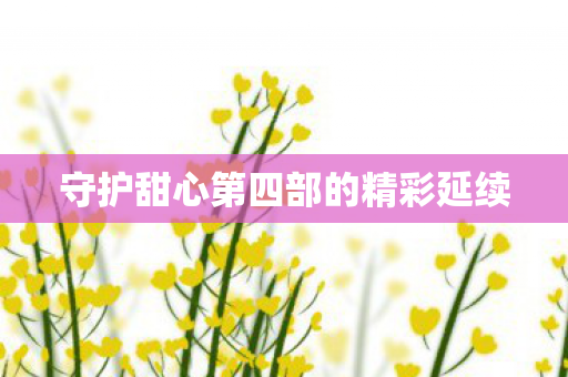 守护甜心第四部的精彩延续