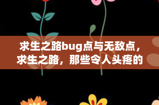 求生之路bug点与无敌点，求生之路，那些令人头疼的bug