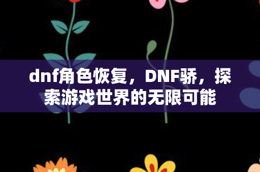 dnf角色恢复，DNF骄，探索游戏世界的无限可能