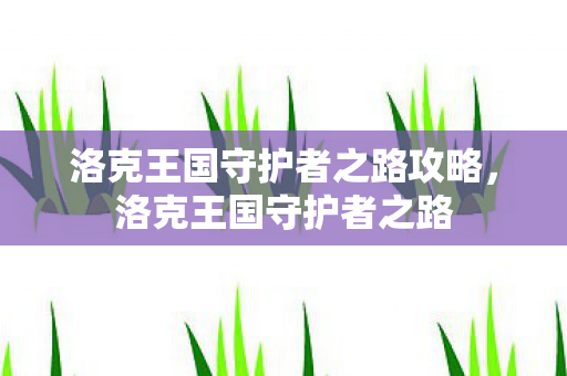 洛克王国守护者之路攻略，洛克王国守护者之路