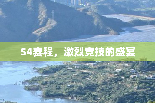 S4赛程,激烈竞技的盛宴 S4赛程,激烈竞技的盛宴