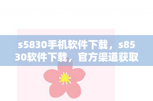 s5830手机软件下载,s8530软件下载,官方渠道获取,安全高效 s5830手机软件下载,s8530软件下载,官方渠道获取,安全高效