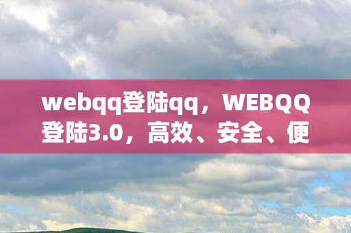 webqq登陆qq,WEBQQ登陆3.0,高效、安全、便捷的全新体验 webqq登陆qq,WEBQQ登陆3.0,高效、安全、便捷的全新体验