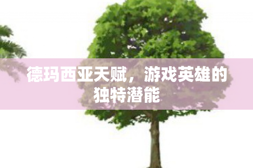 德玛西亚天赋，游戏英雄的独特潜能