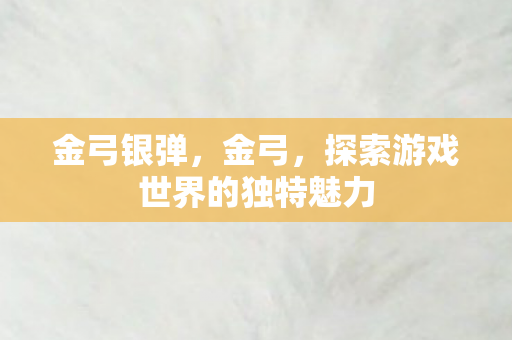 金弓银弹，金弓，探索游戏世界的独特魅力