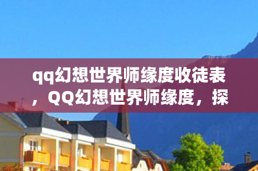 qq幻想世界师缘度收徒表，QQ幻想世界师缘度，探寻师徒情深，共筑游戏情缘