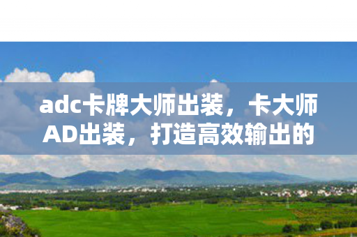 adc卡牌大师出装，卡大师AD出装，打造高效输出的关键装备选择