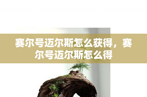 赛尔号迈尔斯怎么获得，赛尔号迈尔斯怎么得