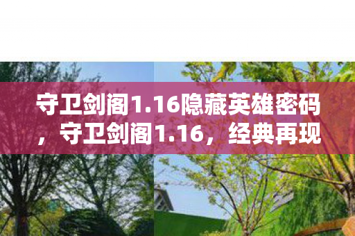 守卫剑阁1.16隐藏英雄密码，守卫剑阁1.16，经典再现，策略与激情的碰撞