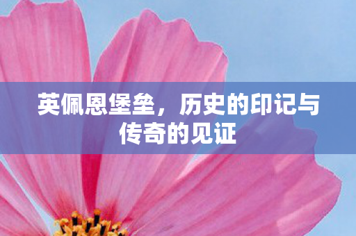 英佩恩堡垒,历史的印记与传奇的见证 英佩恩堡垒,历史的印记与传奇的见证