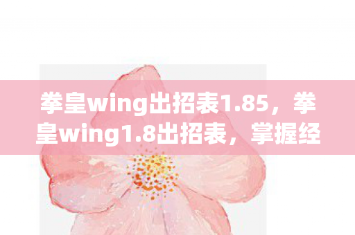 拳皇wing出招表1.85，拳皇wing1.8出招表，掌握经典格斗技