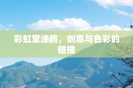 彩虹堂涂鸦,创意与色彩的碰撞 彩虹堂涂鸦,创意与色彩的碰撞