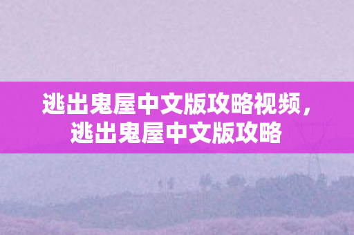 逃出鬼屋中文版攻略视频，逃出鬼屋中文版攻略