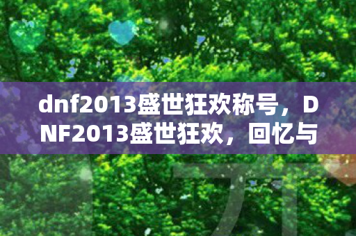 dnf2013盛世狂欢称号，DNF2013盛世狂欢，回忆与情怀的交织