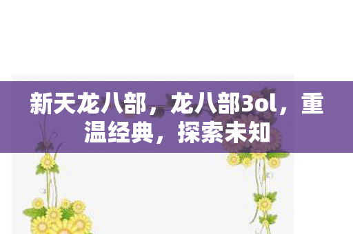 新天龙八部，龙八部3ol，重温经典，探索未知