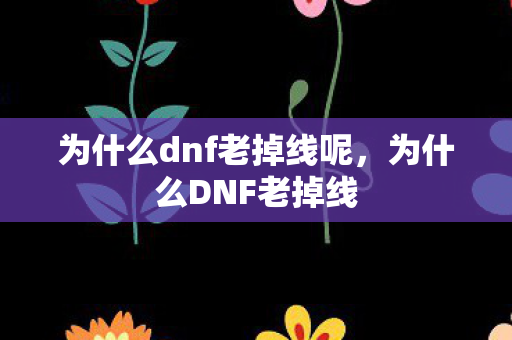 为什么dnf老掉线呢，为什么DNF老掉线