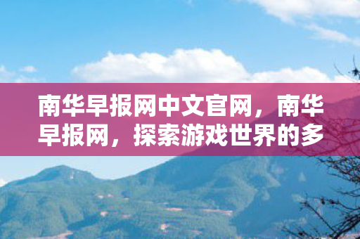 南华早报网中文官网，南华早报网，探索游戏世界的多元体验