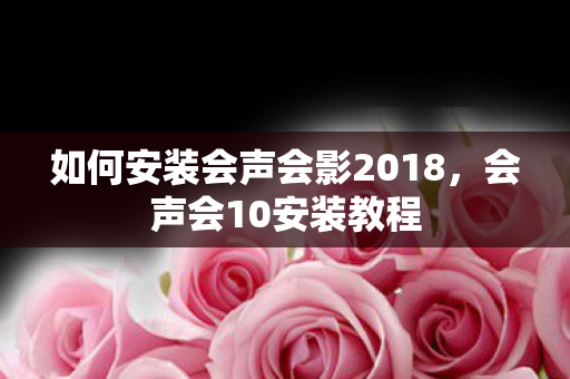 如何安装会声会影2018，会声会10安装教程