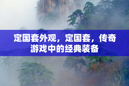 定国套外观，定国套，传奇游戏中的经典装备