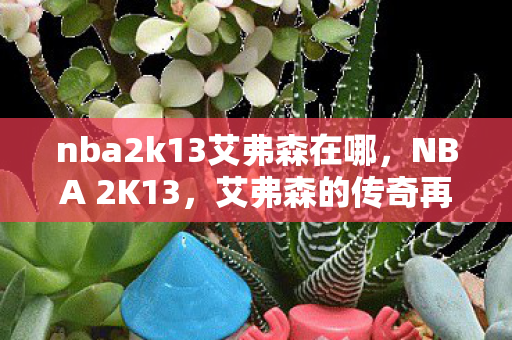 nba2k13艾弗森在哪，NBA 2K13，艾弗森的传奇再现