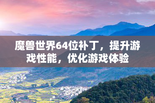魔兽世界64位补丁，提升游戏性能，优化游戏体验