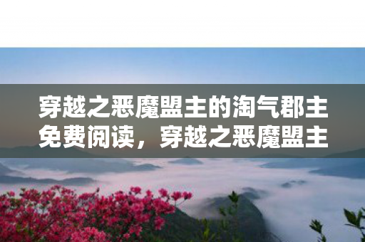 穿越之恶魔盟主的淘气郡主免费阅读，穿越之恶魔盟主的淘气郡主