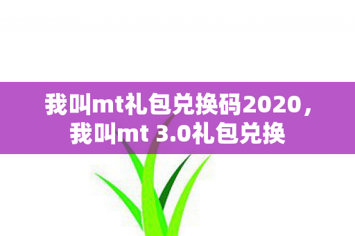 我叫mt礼包兑换码2020,我叫mt 3.0礼包兑换 我叫mt礼包兑换码2020,我叫mt 3.0礼包兑换