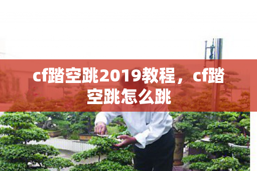 cf踏空跳2019教程，cf踏空跳怎么跳