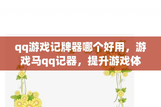 qq游戏记牌器哪个好用，游戏马qq记器，提升游戏体验的实用工具