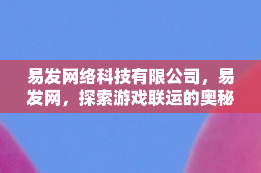 易发网络科技有限公司，易发网，探索游戏联运的奥秘