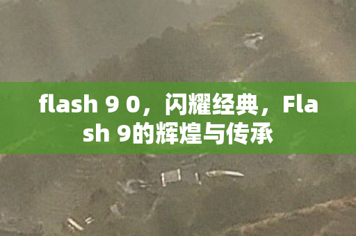 flash 9 0，闪耀经典，Flash 9的辉煌与传承
