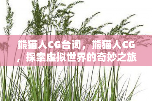 熊猫人CG台词，熊猫人CG，探索虚拟世界的奇妙之旅
