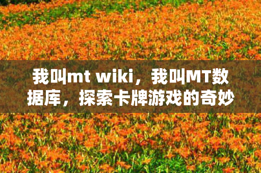 我叫mt wiki,我叫MT数据库,探索卡牌游戏的奇妙世界 我叫mt wiki,我叫MT数据库,探索卡牌游戏的奇妙世界