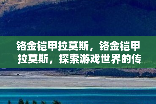 铬金铠甲拉莫斯，铬金铠甲 拉莫斯，探索游戏世界的传奇装备