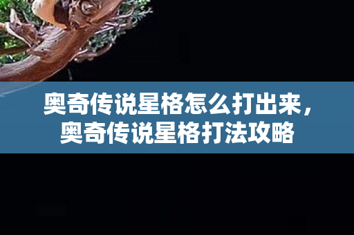 奥奇传说星格怎么打出来，奥奇传说星格打法攻略