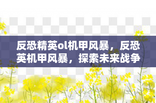 反恐精英ol机甲风暴，反恐英机甲风暴，探索未来战争的新篇章
